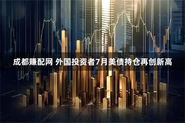 成都赚配网 外国投资者7月美债持仓再创新高