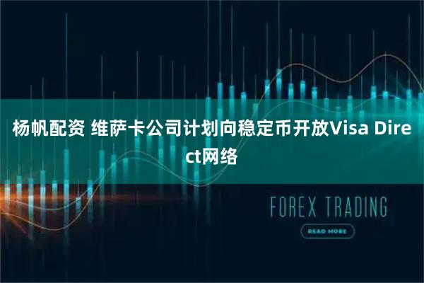 杨帆配资 维萨卡公司计划向稳定币开放Visa Direct网络