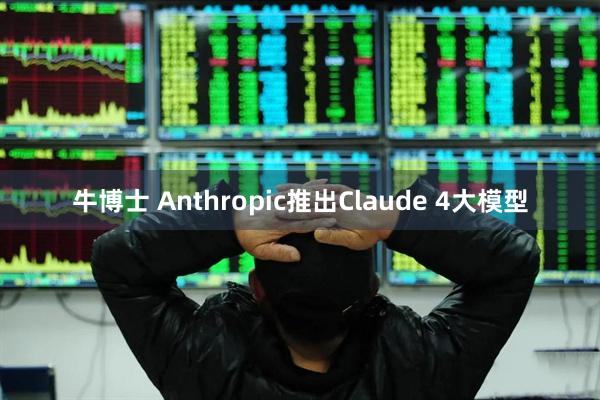 牛博士 Anthropic推出Claude 4大模型