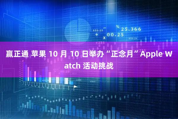赢正通 苹果 10 月 10 日举办“正念月”Apple Watch 活动挑战