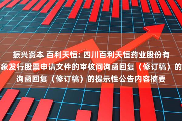 振兴资本 百利天恒: 四川百利天恒药业股份有限公司关于向特定对象发行股票申请文件的审核问询函回复（修订稿）的提示性公告内容摘要