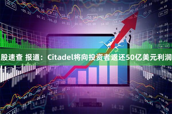 股速查 报道：Citadel将向投资者返还50亿美元利润