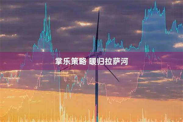 掌乐策略 暖归拉萨河