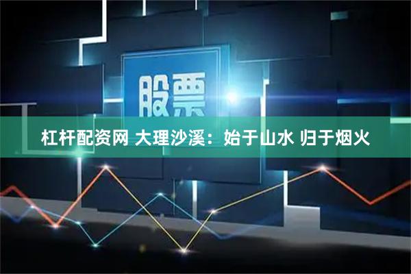 杠杆配资网 大理沙溪:始于山水 归于烟火