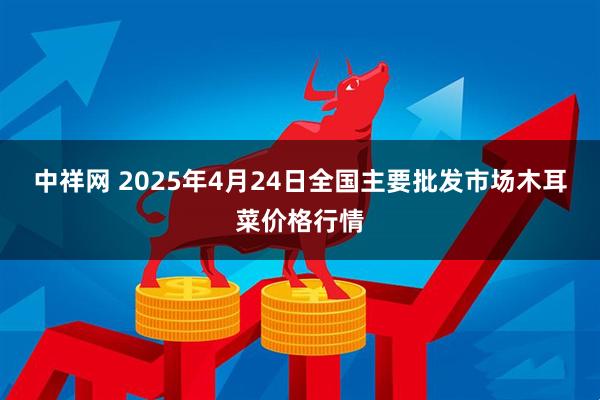 中祥网 2025年4月24日全国主要批发市场木耳菜价格行情