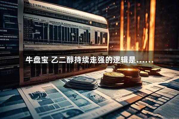 牛盘宝 乙二醇持续走强的逻辑是……