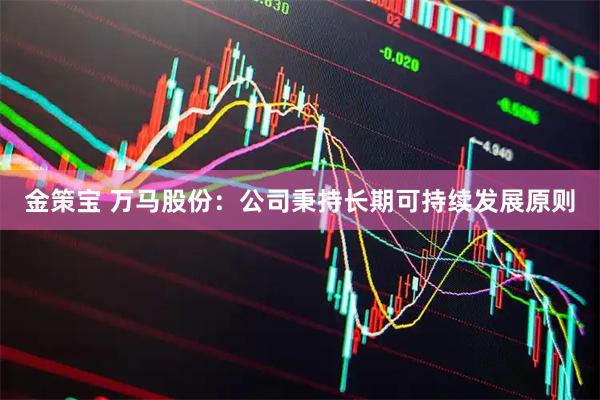 金策宝 万马股份：公司秉持长期可持续发展原则