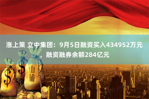 涨上策 立中集团：9月5日融资买入434952万元，融资融券余额284亿元